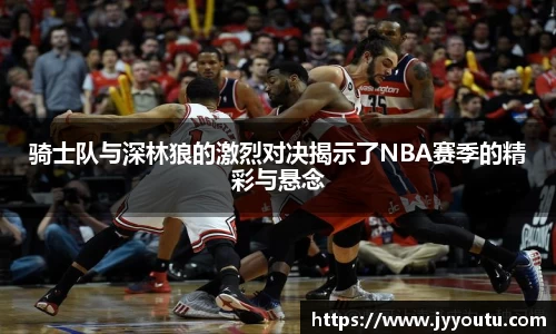 骑士队与深林狼的激烈对决揭示了NBA赛季的精彩与悬念